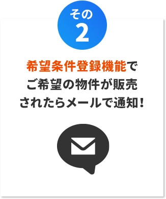 【その2】希望条件登録機能でご希望の物件が販売されたらメールで通知！